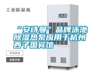 企業(yè)新聞“安詩(shī)曼”品牌泳池除濕熱泵應(yīng)用于杭州西子國(guó)賓館