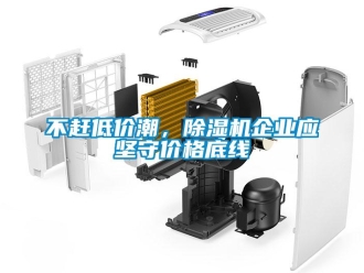 常見(jiàn)問(wèn)題不趕低價(jià)潮，除濕機(jī)企業(yè)應(yīng)堅(jiān)守價(jià)格底線