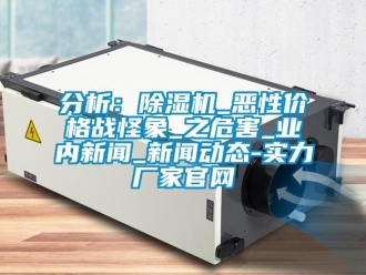 企業(yè)新聞分析：除濕機(jī)_惡性價格戰(zhàn)怪象_之危害_業(yè)內(nèi)新聞_新聞動態(tài)-實力廠家官網(wǎng)
