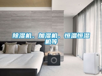 知識(shí)百科除濕機(jī)、加濕機(jī)、恒溫恒濕機(jī)等