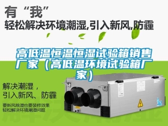 知識百科高低溫恒溫恒濕試驗箱銷售廠家（高低溫環(huán)境試驗箱廠家）