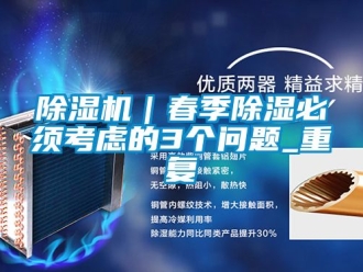 企業(yè)新聞除濕機｜春季除濕必須考慮的3個問題_重復(fù)