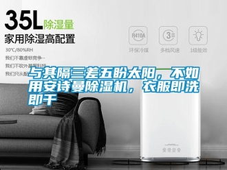 企業(yè)新聞與其隔三差五盼太陽，不如用安詩曼除濕機，衣服即洗即干