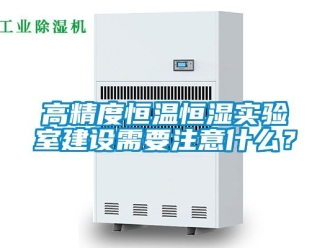 知識百科高精度恒溫恒濕實驗室建設需要注意什么？