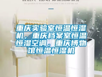知識百科重慶實驗室恒溫恒濕機(jī)，重慶檔案室恒溫恒濕空調(diào)，重慶博物館恒溫恒濕機(jī)