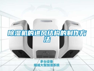 企業(yè)新聞除濕機(jī)的進(jìn)風(fēng)結(jié)構(gòu)的制作方法