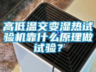 常見問(wèn)題高低溫交變濕熱試驗(yàn)機(jī)靠什么原理做試驗(yàn)？