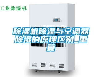 企業(yè)新聞除濕機除濕與空調(diào)器除濕的原理區(qū)別_重復(fù)