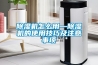 除濕機怎么用—除濕機的使用技巧及注意事項