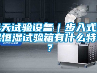 知識(shí)百科高天試驗(yàn)設(shè)備｜步入式恒溫恒濕試驗(yàn)箱有什么特性？