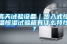 高天試驗設備｜步入式恒溫恒濕試驗箱有什么特性？