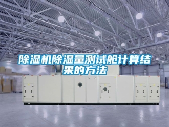企業(yè)新聞除濕機(jī)除濕量測(cè)試艙計(jì)算結(jié)果的方法
