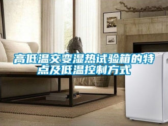 常見(jiàn)問(wèn)題高低溫交變濕熱試驗(yàn)箱的特點(diǎn)及低溫控制方式