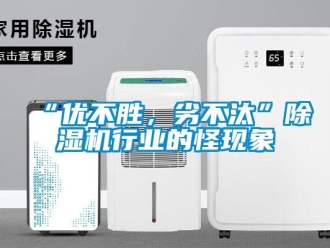 常見問題“優(yōu)不勝，劣不汰”除濕機(jī)行業(yè)的怪現(xiàn)象