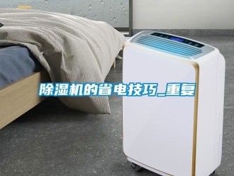 企業(yè)新聞除濕機(jī)的省電技巧_重復(fù)