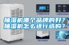 抽濕機哪個品牌的好？抽濕機怎么進行選購？