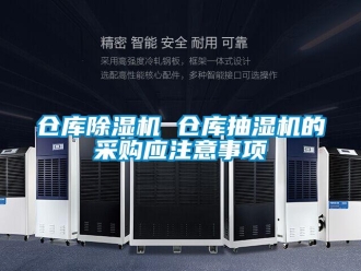 企業(yè)新聞倉庫除濕機 倉庫抽濕機的采購應(yīng)注意事項