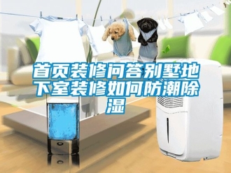 企業(yè)新聞首頁裝修問答別墅地下室裝修如何防潮除濕