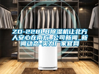 常見問題ZD-228LB除濕機(jī)讓北方人安心在南方_公司新聞_新聞動態(tài)-實力廠家官網(wǎng)