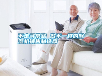 企業(yè)新聞不走尋常路 做不一樣的除濕機銷售制造商
