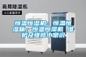 恒溫恒濕機：恒溫恒濕箱；恒溫恒濕機 維護及維修小常識