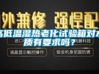 常見問題高低溫濕熱老化試驗箱對水質(zhì)有要求嗎？