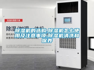 企業(yè)新聞除濕機(jī)的選購,除濕機(jī)怎么使用及注意事項(xiàng),除濕機(jī)清洗和保養(yǎng)