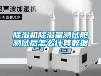 企業(yè)新聞除濕機(jī)除濕量測(cè)試艙測(cè)試后怎么計(jì)算數(shù)據(jù)