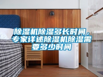 企業(yè)新聞除濕機(jī)除濕多長時間，專家詳述除濕機(jī)除濕需要多少時間