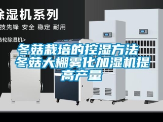 企業(yè)新聞冬菇栽培的控濕方法 冬菇大棚霧化加濕機(jī)提高產(chǎn)量