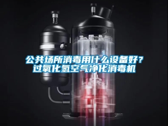 企業(yè)新聞公共場所消毒用什么設(shè)備好？過氧化氫空氣凈化消毒機