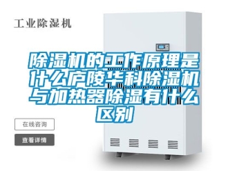 企業(yè)新聞除濕機(jī)的工作原理是什么廬陵華科除濕機(jī)與加熱器除濕有什么區(qū)別