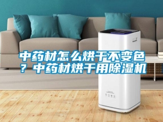 常見問題中藥材怎么烘干不變色？中藥材烘干用除濕機