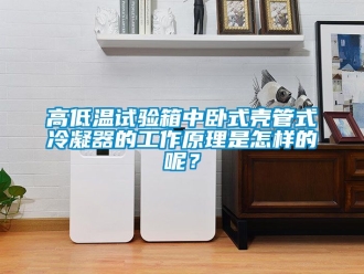 常見問題高低溫試驗箱中臥式殼管式冷凝器的工作原理是怎樣的呢？