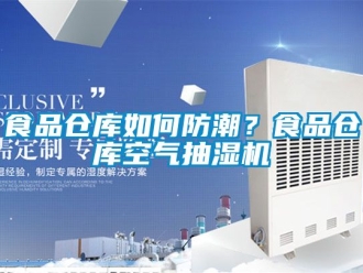 企業(yè)新聞食品倉庫如何防潮？食品倉庫空氣抽濕機(jī)