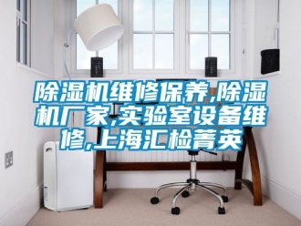 企業(yè)新聞除濕機(jī)維修保養(yǎng),除濕機(jī)廠家,實(shí)驗(yàn)室設(shè)備維修,上海匯檢菁英