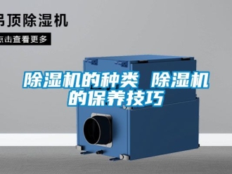 企業(yè)新聞除濕機(jī)的種類 除濕機(jī)的保養(yǎng)技巧