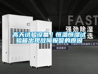 知識(shí)百科高天試驗(yàn)設(shè)備｜恒溫恒濕試驗(yàn)箱出現(xiàn)故障報(bào)警的原因