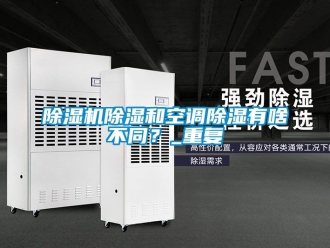 企業(yè)新聞除濕機除濕和空調(diào)除濕有啥不同？_重復(fù)