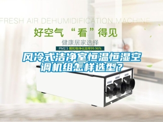 知識百科風(fēng)冷式潔凈室恒溫恒濕空調(diào)機組怎樣選型？
