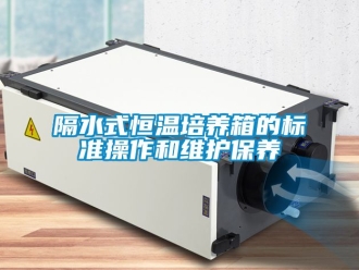 知識百科隔水式恒溫培養(yǎng)箱的標(biāo)準(zhǔn)操作和維護(hù)保養(yǎng)